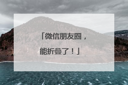 微信朋友圈，能折叠了！